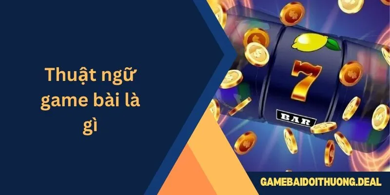 Thuật Ngữ Game Bài Là Gì